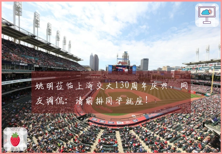 姚明莅临上海交大130周年庆典，网友调侃：请前排同学就座！