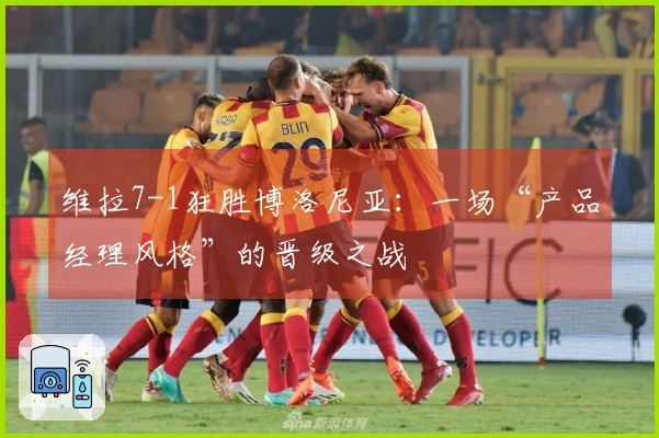 维拉7-1狂胜博洛尼亚：一场“产品经理风格”的晋级之战