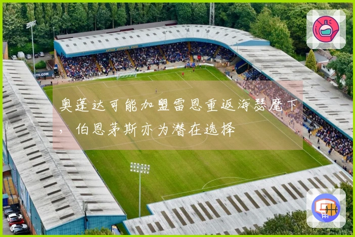 奥蓬达可能加盟雷恩重返海瑟麾下，伯恩茅斯亦为潜在选择