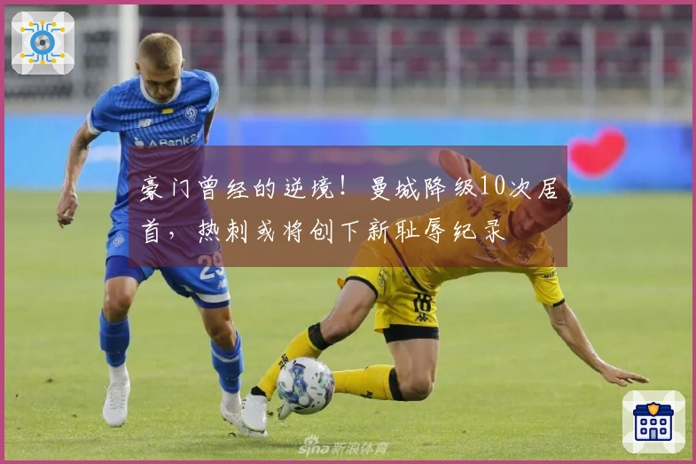 豪门曾经的逆境！曼城降级10次居首，热刺或将创下新耻辱纪录