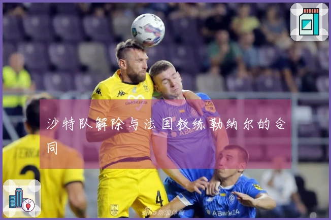 沙特队解除与法国教练勒纳尔的合同