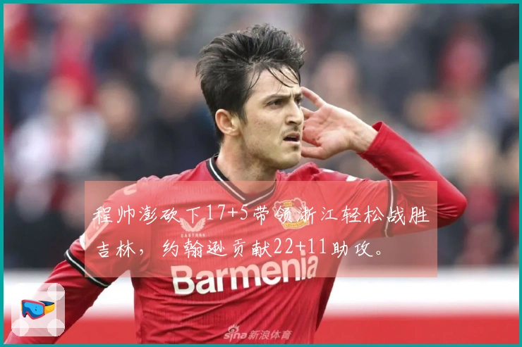 程帅澎砍下17+5带领浙江轻松战胜吉林，约翰逊贡献22+11助攻。