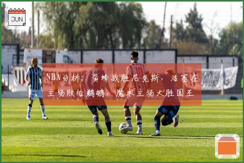NBA分析：黄蜂战胜尼克斯，活塞在主场败给鹈鹕，魔术主场大胜国王