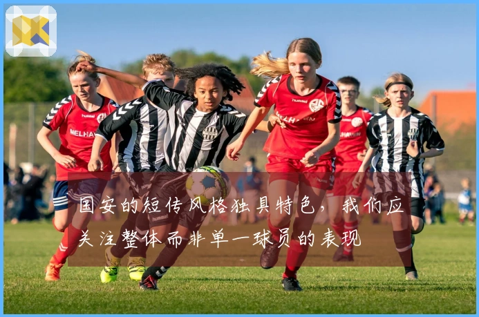 国安的短传风格独具特色，我们应关注整体而非单一球员的表现