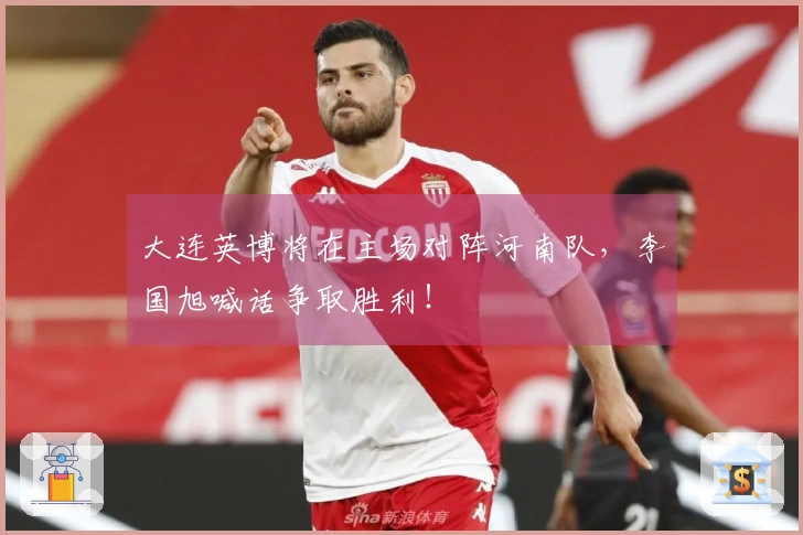 大连英博将在主场对阵河南队，李国旭喊话争取胜利！