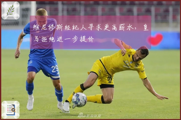 维尼修斯经纪人寻求更高薪水，皇马拒绝进一步提价