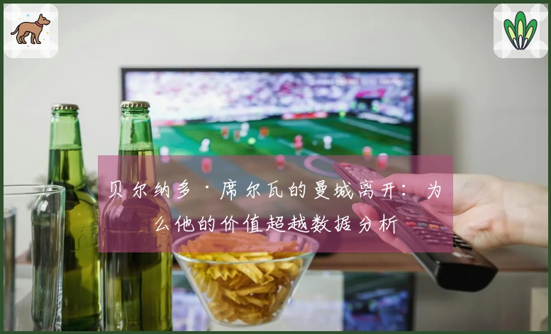 贝尔纳多·席尔瓦的曼城离开：为什么他的价值超越数据分析