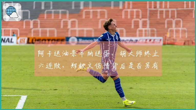 阿卡送油条辛纳送蛋，胡大师终止六连败，郑钦文伤情背后是否另有隐情？