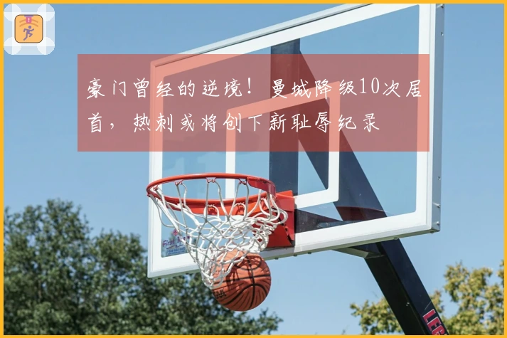 豪门曾经的逆境！曼城降级10次居首，热刺或将创下新耻辱纪录
