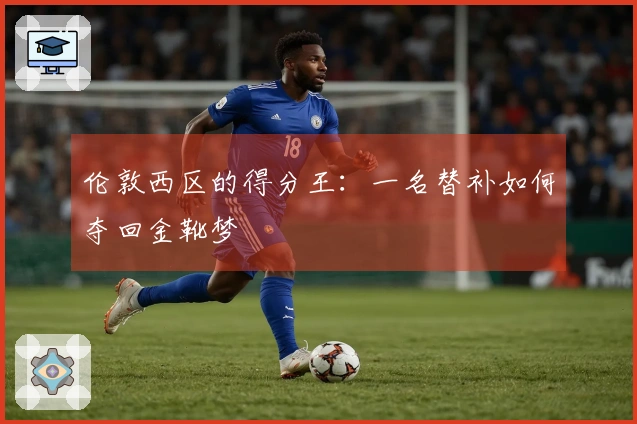 伦敦西区的得分王：一名替补如何夺回金靴梦