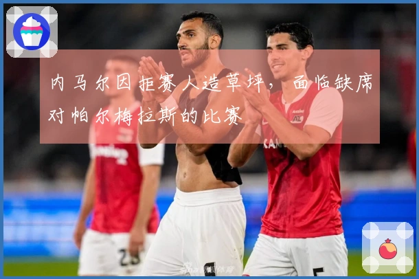 内马尔因拒赛人造草坪，面临缺席对帕尔梅拉斯的比赛