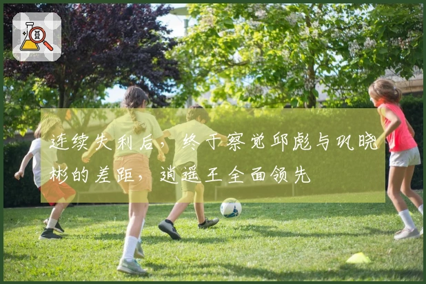 连续失利后，终于察觉邱彪与巩晓彬的差距，逍遥王全面领先